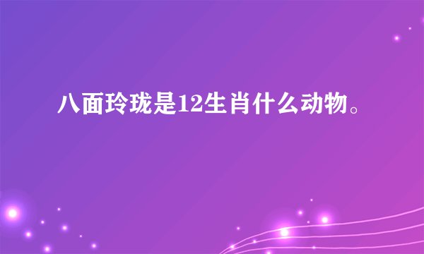 八面玲珑是12生肖什么动物。