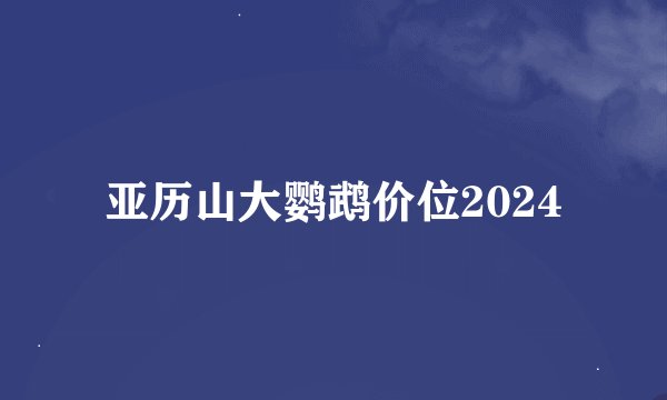 亚历山大鹦鹉价位2024
