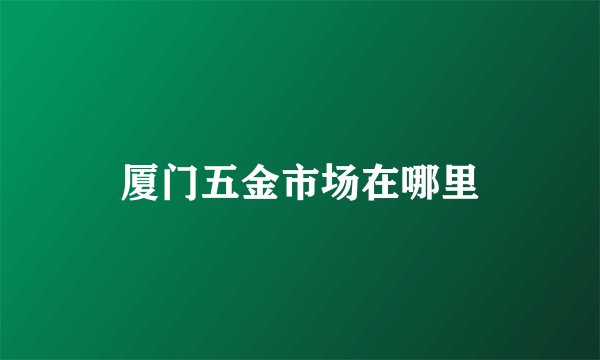 厦门五金市场在哪里