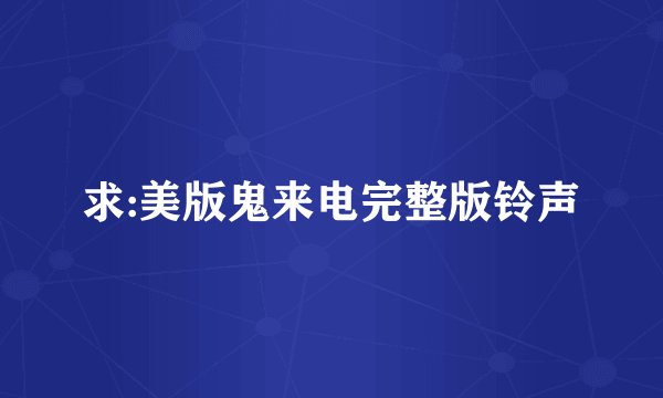 求:美版鬼来电完整版铃声