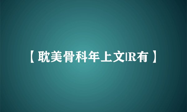 【耽美骨科年上文|R有】