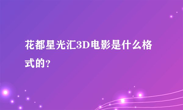 花都星光汇3D电影是什么格式的？