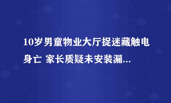 10岁男童物业大厅捉迷藏触电身亡 家长质疑未安装漏电保护器