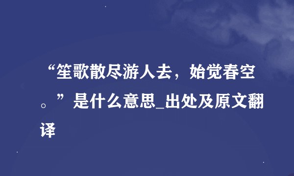 “笙歌散尽游人去，始觉春空。”是什么意思_出处及原文翻译