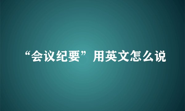 “会议纪要”用英文怎么说