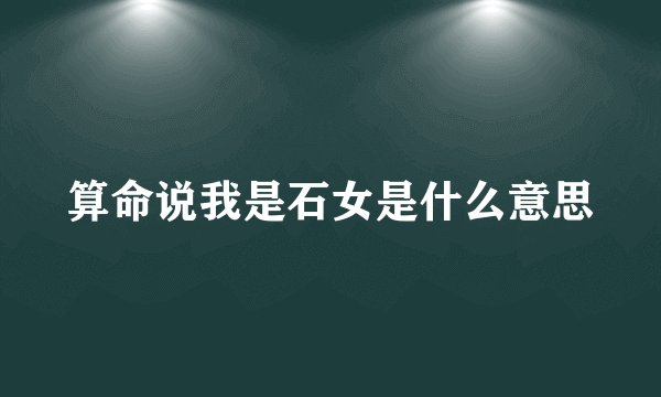 算命说我是石女是什么意思