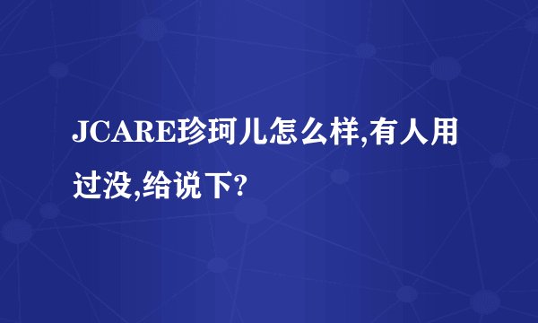 JCARE珍珂儿怎么样,有人用过没,给说下?