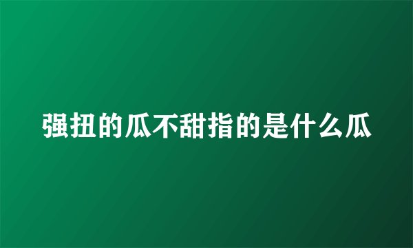 强扭的瓜不甜指的是什么瓜