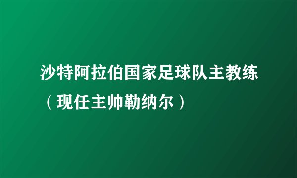 沙特阿拉伯国家足球队主教练（现任主帅勒纳尔）