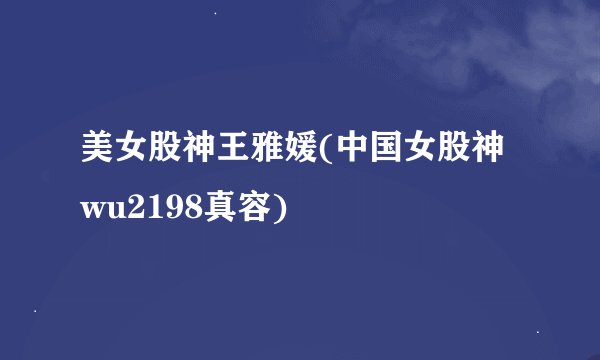 美女股神王雅媛(中国女股神wu2198真容)