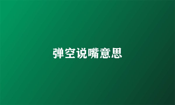 弹空说嘴意思