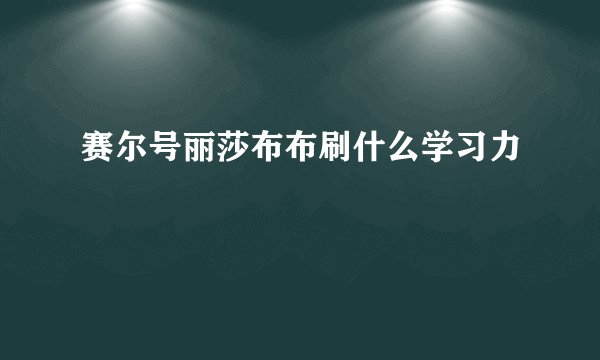 赛尔号丽莎布布刷什么学习力