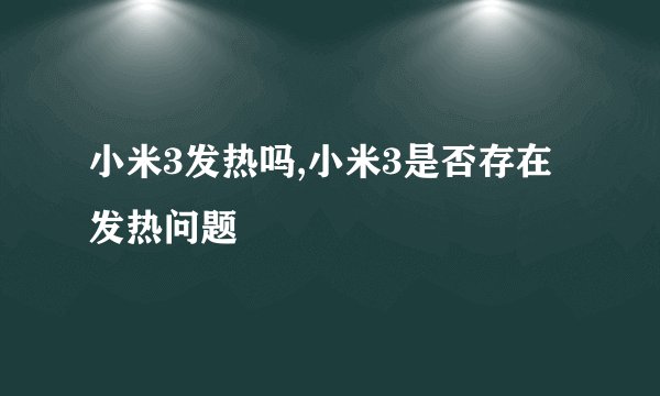 小米3发热吗,小米3是否存在发热问题