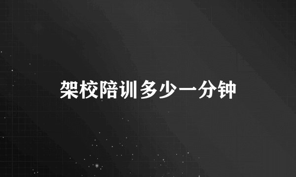 架校陪训多少一分钟