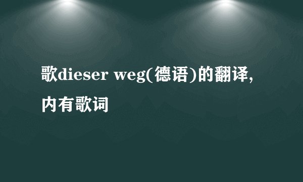 歌dieser weg(德语)的翻译,内有歌词