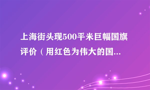 上海街头现500平米巨幅国旗评价（用红色为伟大的国家庆生）