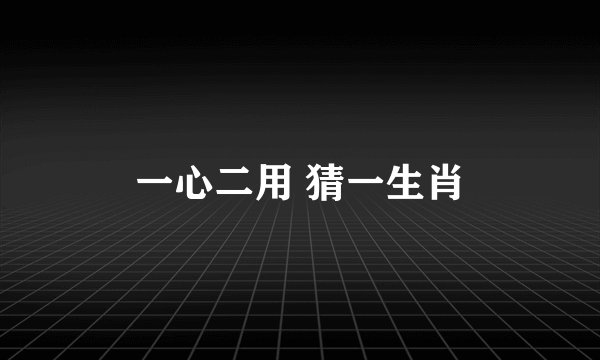 一心二用 猜一生肖