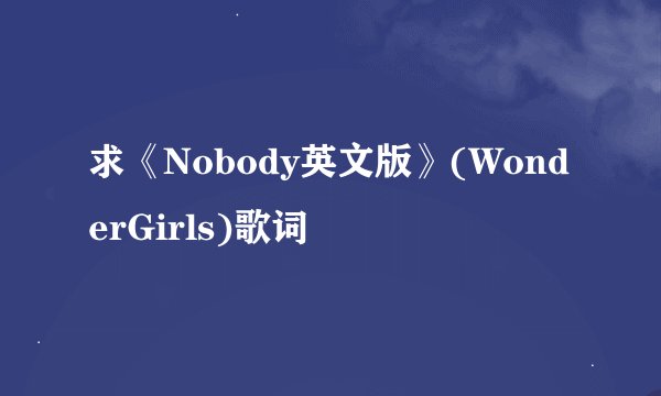 求《Nobody英文版》(WonderGirls)歌词