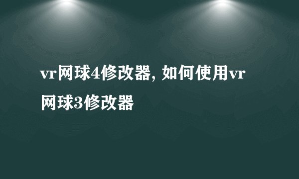 vr网球4修改器, 如何使用vr网球3修改器