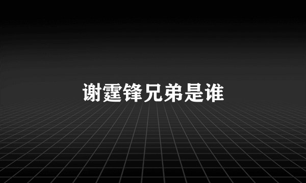 谢霆锋兄弟是谁