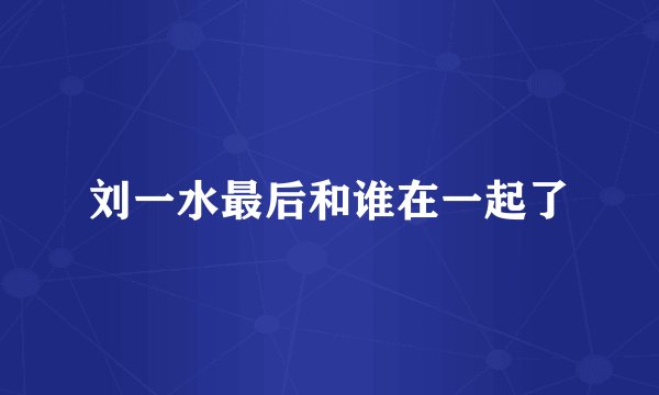 刘一水最后和谁在一起了