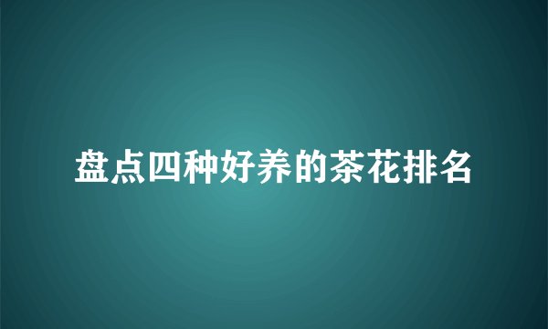 盘点四种好养的茶花排名