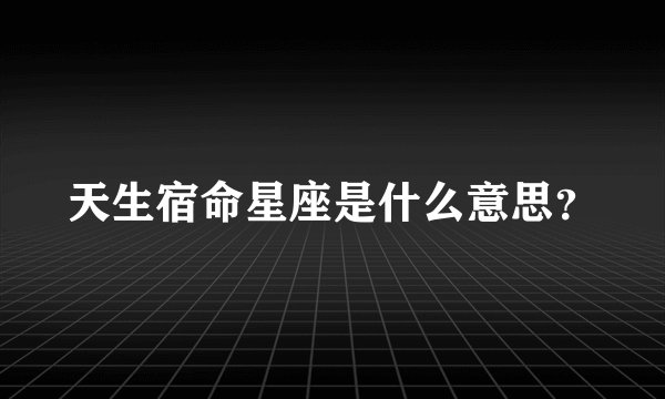 天生宿命星座是什么意思？