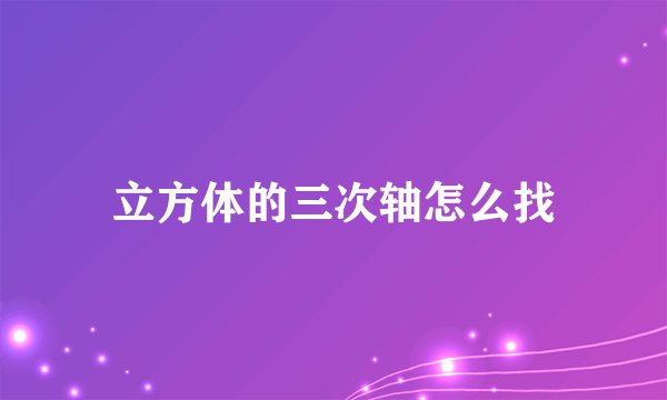 立方体的三次轴怎么找