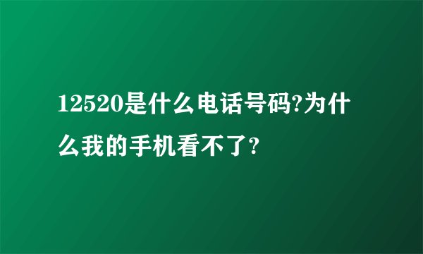 12520是什么电话号码?为什么我的手机看不了?