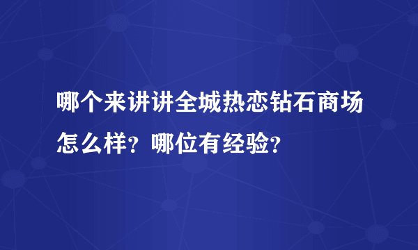 哪个来讲讲全城热恋钻石商场怎么样？哪位有经验？