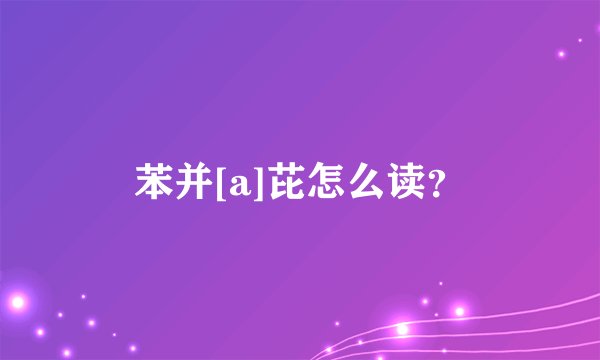 苯并[a]芘怎么读？