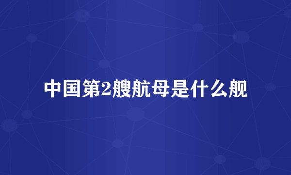 中国第2艘航母是什么舰