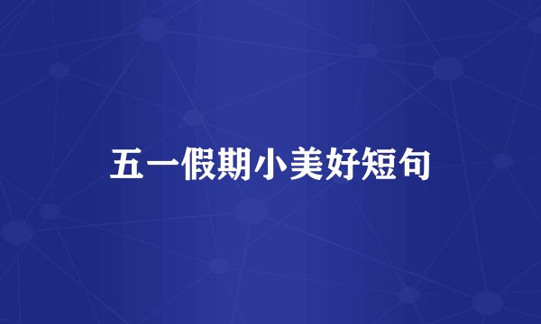 五一假期小美好短句