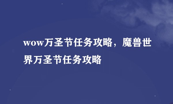 wow万圣节任务攻略，魔兽世界万圣节任务攻略