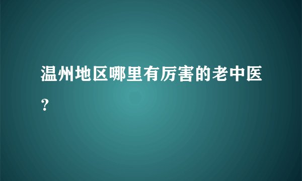 温州地区哪里有厉害的老中医？