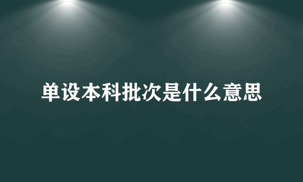 单设本科批次是什么意思