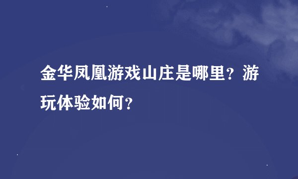 金华凤凰游戏山庄是哪里？游玩体验如何？