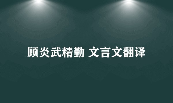 顾炎武精勤 文言文翻译