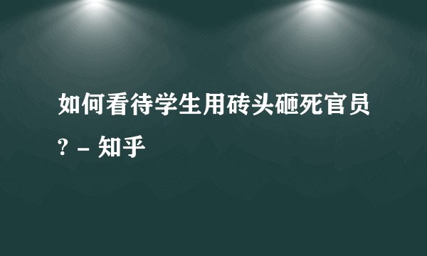 如何看待学生用砖头砸死官员? - 知乎