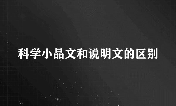 科学小品文和说明文的区别