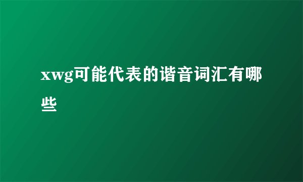 xwg可能代表的谐音词汇有哪些