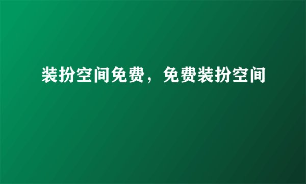 装扮空间免费，免费装扮空间
