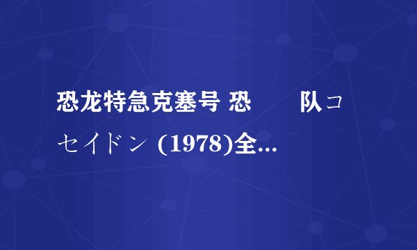 恐龙特急克塞号 恐竜戦队コセイドン (1978)全集未删减高清版免费下载