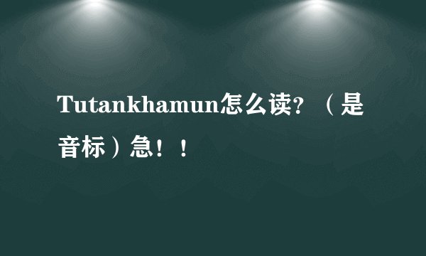 Tutankhamun怎么读？（是音标）急！！
