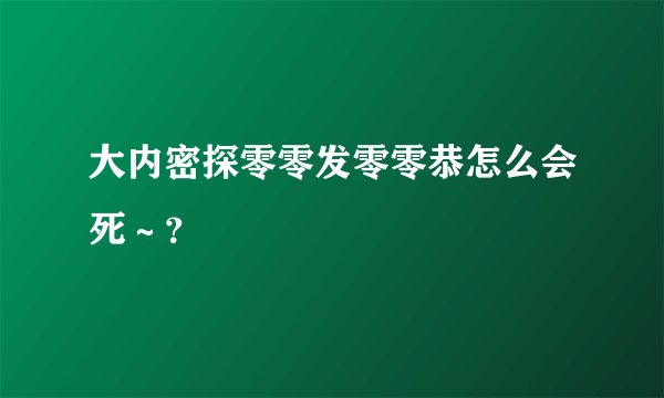 大内密探零零发零零恭怎么会死～？