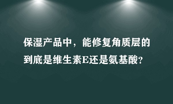 保湿产品中,能修复角质层的到底是维生素E还是氨基酸?