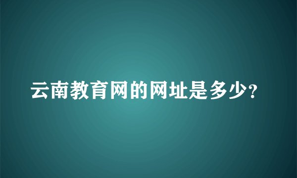 云南教育网的网址是多少？
