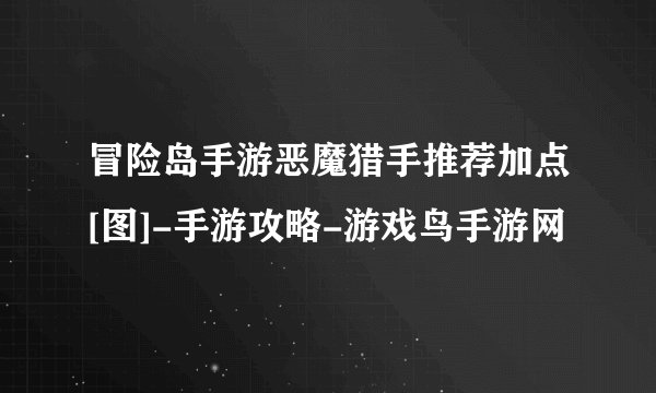 冒险岛手游恶魔猎手推荐加点[图]-手游攻略-游戏鸟手游网