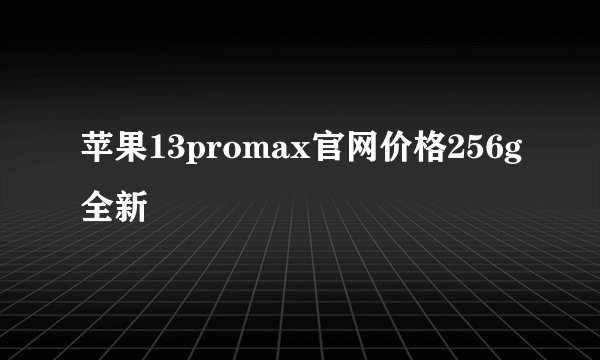 苹果13promax官网价格256g全新