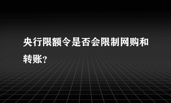 央行限额令是否会限制网购和转账？
